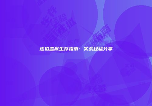 虚拟监狱生存指南：实战经验分享