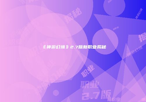 《神游幻境》2.7版新职业揭秘