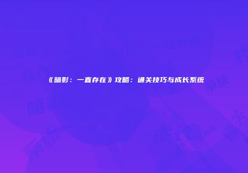 《暗影：一直存在》攻略：通关技巧与成长系统