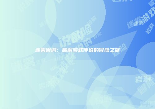 迷雾岩洞：破解游戏传说的冒险之旅