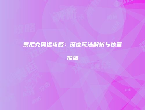 索尼克奥运攻略：深度玩法解析与惊喜揭秘