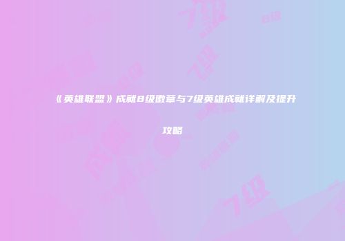 《英雄联盟》成就8级徽章与7级英雄成就详解及提升攻略