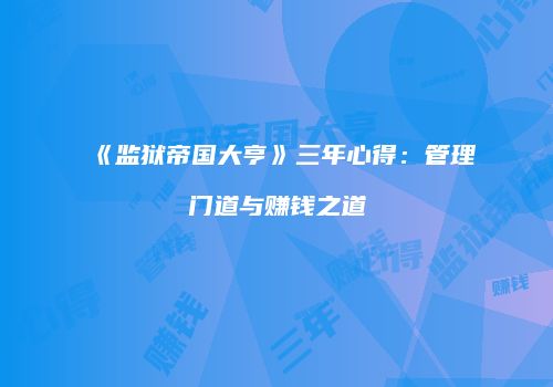 《监狱帝国大亨》三年心得：管理门道与赚钱之道