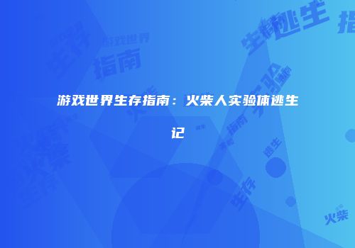 游戏世界生存指南：火柴人实验体逃生记