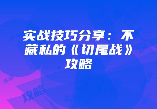 实战技巧分享：不藏私的《切尾战》攻略