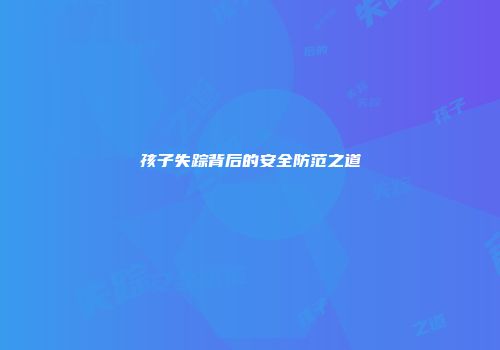 孩子失踪背后的安全防范之道