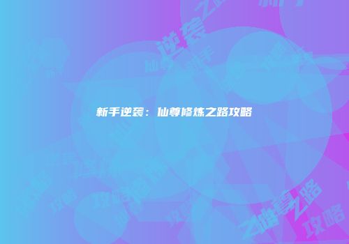 新手逆袭：仙尊修炼之路攻略