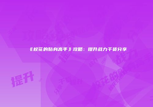 《校花的贴身高手》攻略：提升战力干货分享