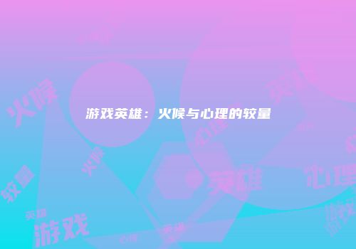 游戏英雄：火候与心理的较量