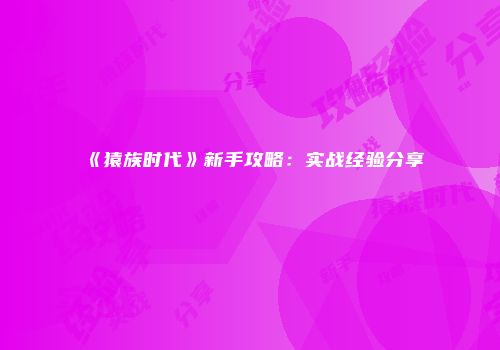 《猿族时代》新手攻略：实战经验分享