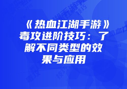 《热血江湖手游》毒攻进阶技巧：了解不同类型的效果与应用