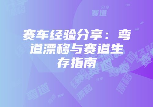 赛车经验分享：弯道漂移与赛道生存指南