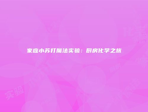 家庭小苏打魔法实验：厨房化学之旅
