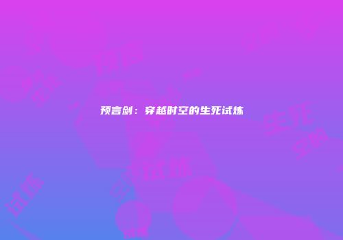 预言剑：穿越时空的生死试炼
