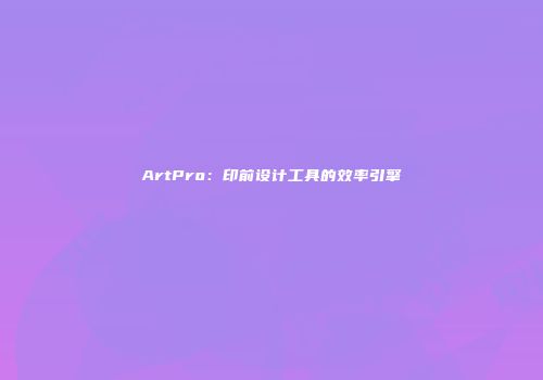 ArtPro：印前设计工具的效率引擎