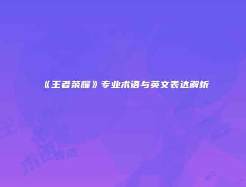《王者荣耀》专业术语与英文表达解析