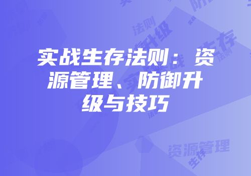 实战生存法则：资源管理、防御升级与技巧