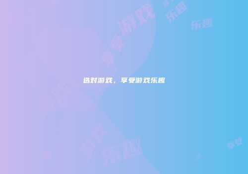 选对游戏，享受游戏乐趣