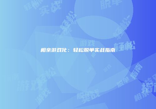 相亲游戏化：轻松脱单实战指南