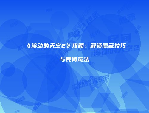 《滚动的天空2》攻略：解锁隐藏技巧与民间玩法