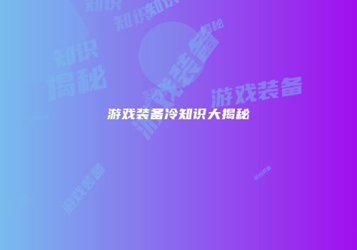 游戏装备冷知识大揭秘