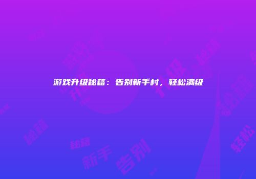 游戏升级秘籍：告别新手村，轻松满级