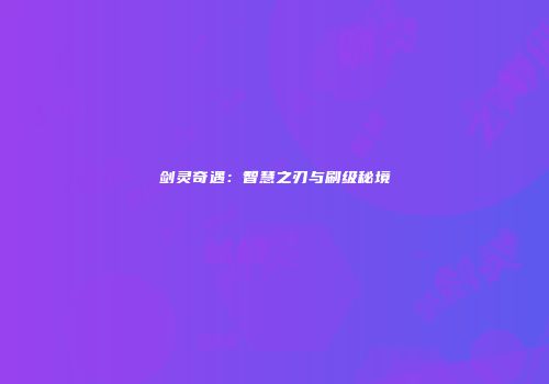 剑灵奇遇:智慧之刃与刷级秘境