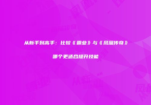 从新手到高手：比较《霸业》与《凤凰传奇》哪个更适合提升技能