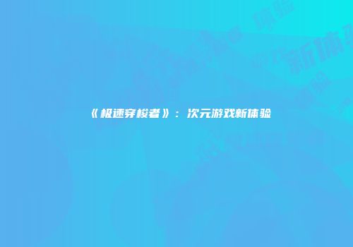 《极速穿梭者》：次元游戏新体验