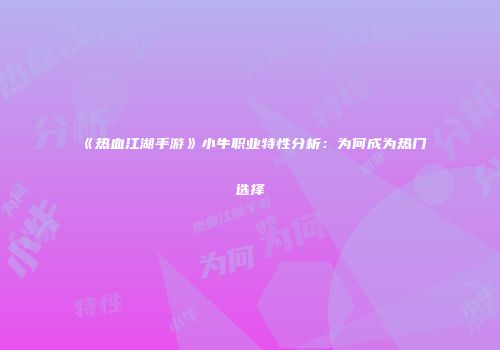 《热血江湖手游》小牛职业特性分析：为何成为热门选择
