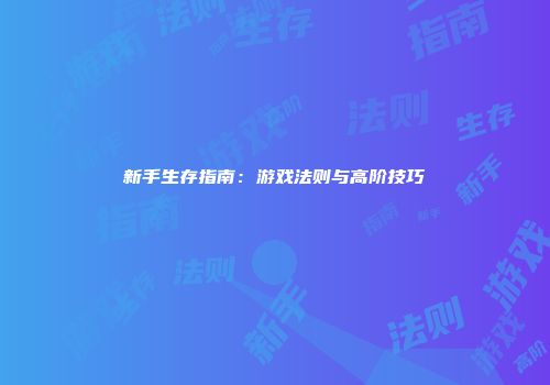 新手生存指南:游戏法则与高阶技巧