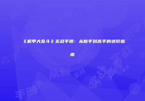 《机甲大乱斗》实战手册：从新手到高手的进阶指南