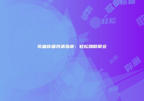 歌曲你画我猜指南：轻松嗨翻聚会