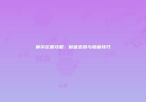 摩尔庄园攻略：财富密码与隐藏技巧