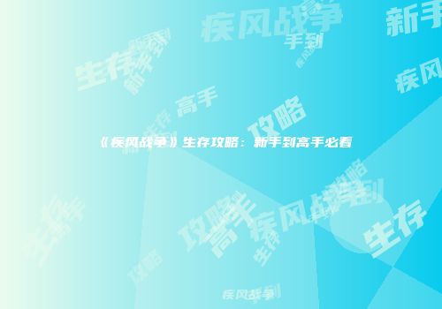 《疾风战争》生存攻略:新手到高手必看