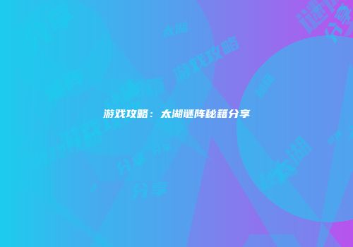 游戏攻略：太湖谜阵秘籍分享