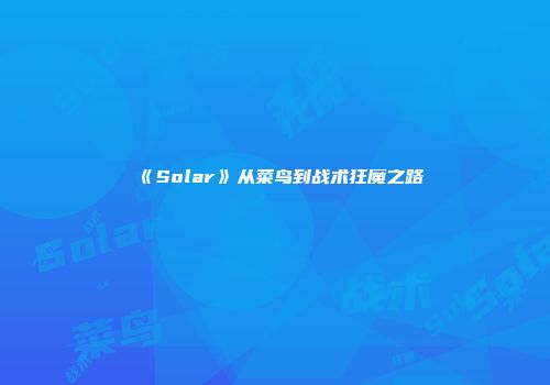 《Solar》从菜鸟到战术狂魔之路