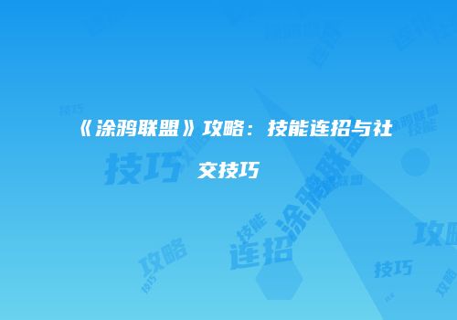 《涂鸦联盟》攻略:技能连招与社交技巧