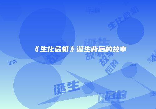 《生化危机》诞生背后的故事