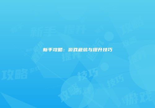 新手攻略：游戏避坑与提升技巧