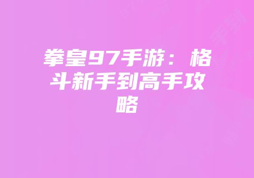 拳皇97手游：格斗新手到高手攻略