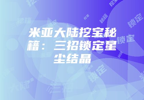 米亚大陆挖宝秘籍：三招锁定星尘结晶