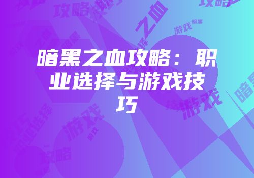 暗黑之血攻略：职业选择与游戏技巧