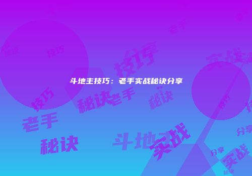 斗地主技巧：老手实战秘诀分享