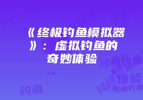 《终极钓鱼模拟器》：虚拟钓鱼的奇妙体验