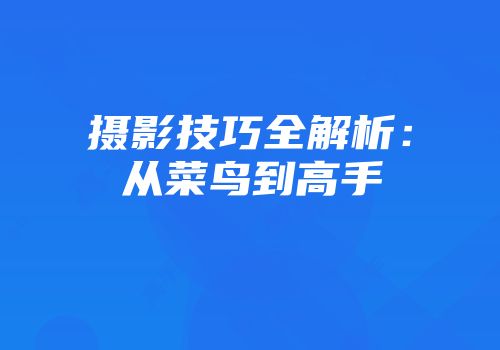 摄影技巧全解析：从菜鸟到高手
