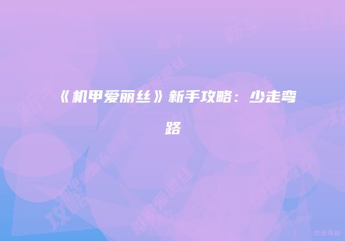 《机甲爱丽丝》新手攻略：少走弯路