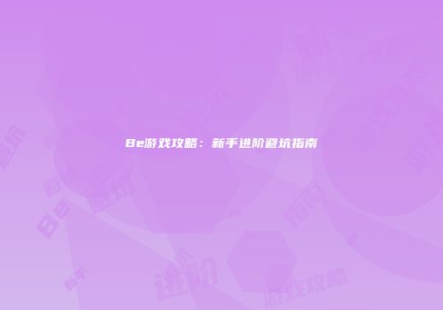 Be游戏攻略：新手进阶避坑指南