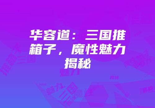 华容道：三国推箱子，魔性魅力揭秘