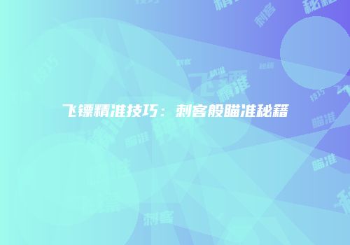 飞镖精准技巧:刺客般瞄准秘籍